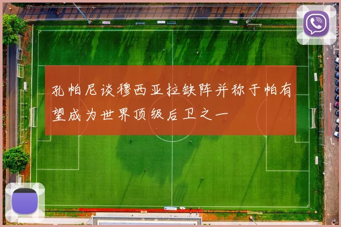 孔帕尼谈穆西亚拉缺阵并称于帕有望成为世界顶级后卫之一