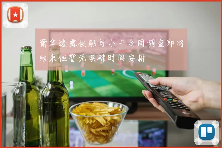 萧华透露快船与小卡合同调查即将结束但暂无明确时间安排