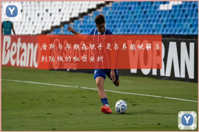 唐斯与布朗森联手是否真能破解马刺防线的秘密分析