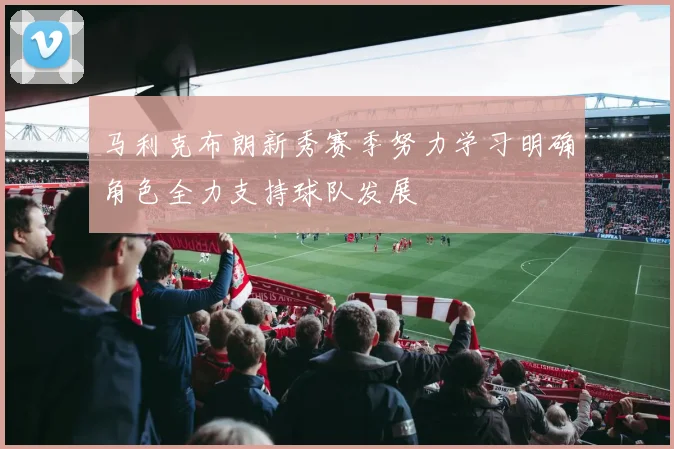 马利克布朗新秀赛季努力学习明确角色全力支持球队发展